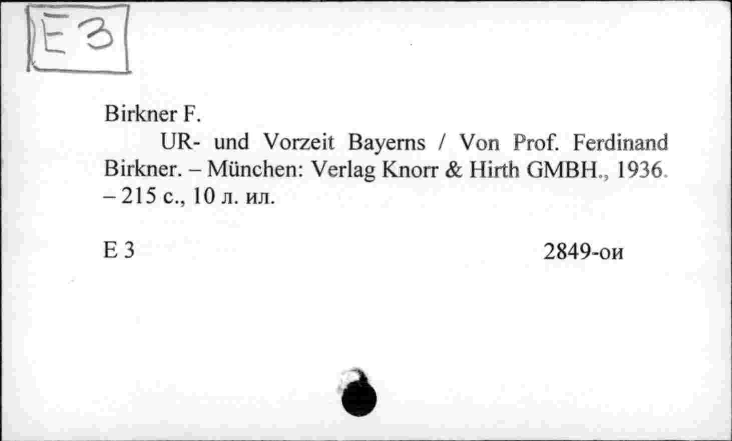 ﻿Birkner F.
UR- und Vorzeit Bayerns / Von Prof. Ferdinand Birkner. - München: Verlag Knorr & Hirth GMBH., 1936 -215 c., 10 л. ил.
E3
2849-ои